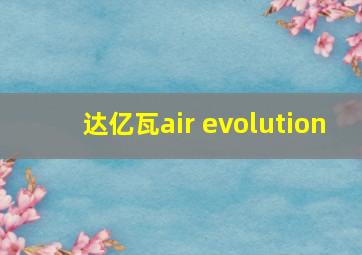 达亿瓦air evolution